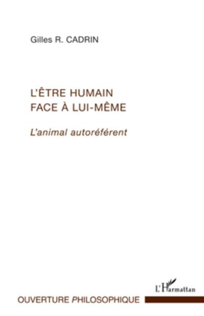 L'être humain face à lui-même : L'animal autoréférent - Gilles R Cadrin