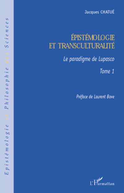 Epistémologie et transculturalité : Le paradigme de Lupasco - Tome 1 - Jacques Chatue