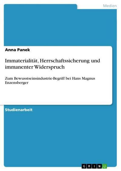 Immaterialität, Herrschaftssicherung und immanenter Widerspruch : Zum Bewusstseinsindustrie-Begriff bei Hans Magnus Enzensberger - Anna Panek