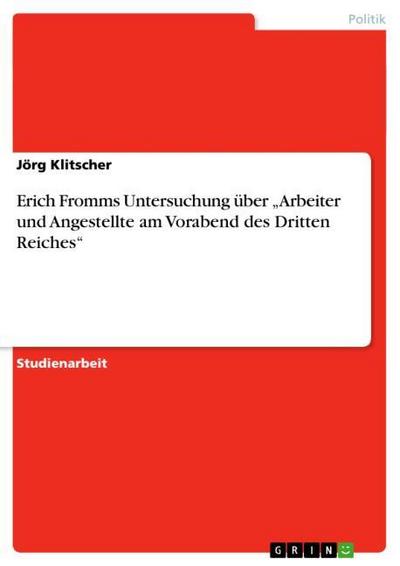 Erich Fromms Untersuchung über ¿Arbeiter und Angestellte am Vorabend des Dritten Reiches¿ - Jörg Klitscher