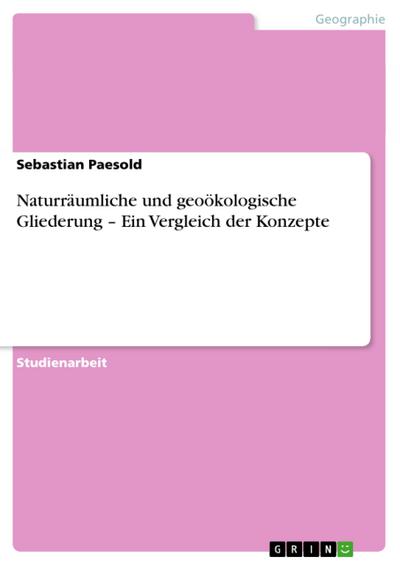 Naturräumliche und geoökologische Gliederung ¿ Ein Vergleich der Konzepte - Sebastian Paesold