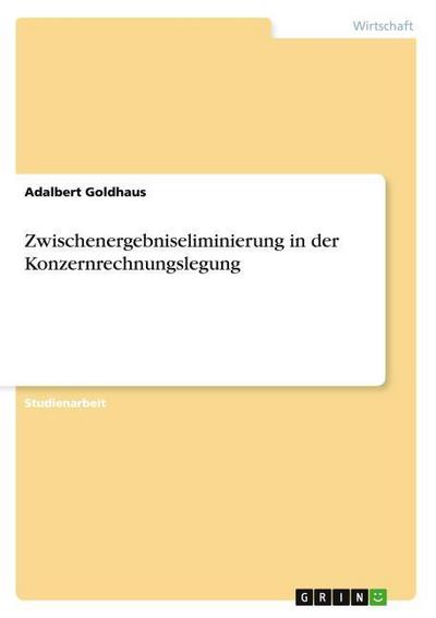 Zwischenergebniseliminierung in der Konzernrechnungslegung - Adalbert Goldhaus