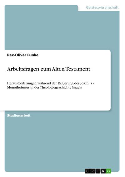 Arbeitsfragen zum Alten Testament : Herausforderungen während der Regierung des Joschija - Monotheismus in der Theologiegeschichte Israels - Rex-Oliver Funke