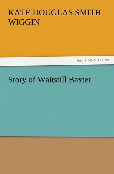 Story of Waitstill Baxter - Kate Douglas Smith Wiggin