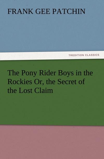 The Pony Rider Boys in the Rockies Or, the Secret of the Lost Claim - Frank Gee Patchin