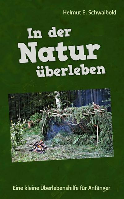 In der Natur überleben : Eine kleine Überlebenshilfe für Anfänger - Helmut E. Schwaibold
