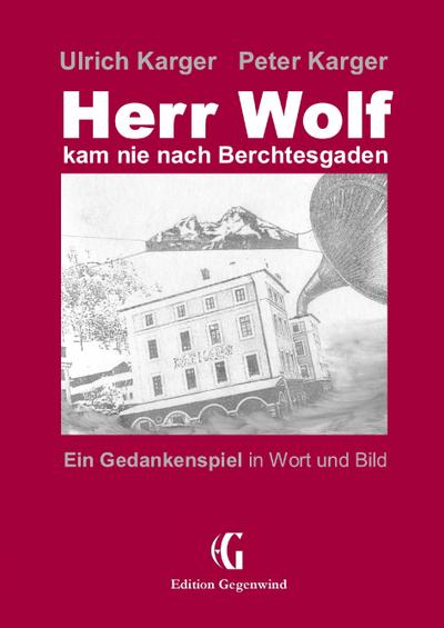 Herr Wolf kam nie nach Berchtesgaden : Ein Gedankenspiel in Wort und Bild - Ulrich Karger