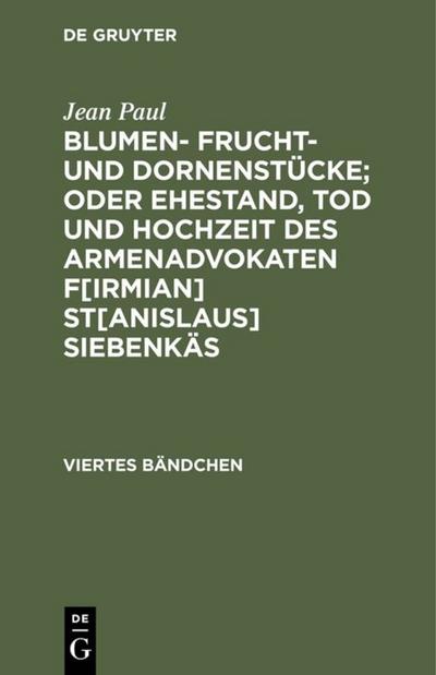 Blumen- Frucht- und Dornenstücke; oder Ehestand, Tod und Hochzeit des Armenadvokaten F[irmian] St[anislaus] Siebenkäs : Viertes Bändchen - Jean Paul