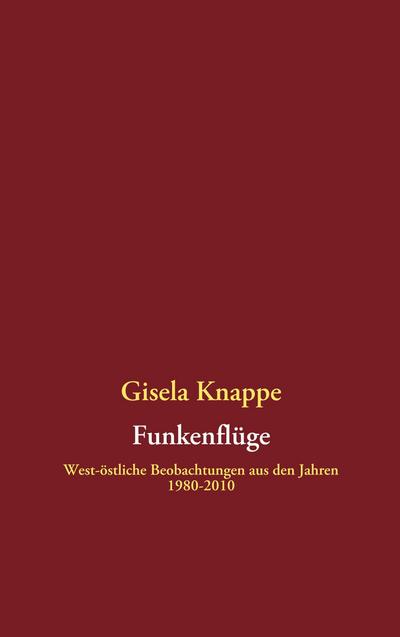 Funkenflüge : West-östliche Beobachtungen aus den Jahren 1980-2010 - Gisela Knappe