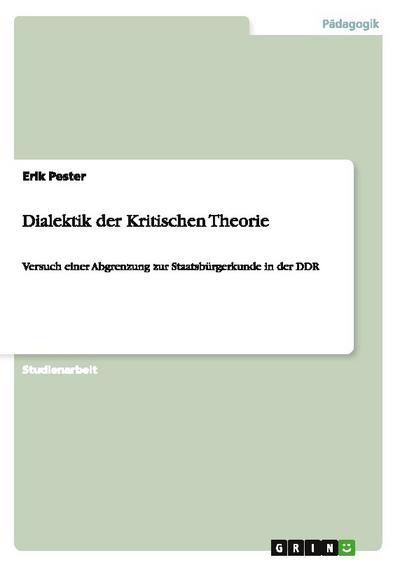 Dialektik der Kritischen Theorie : Versuch einer Abgrenzung zur Staatsbürgerkunde in der DDR - Erik Pester