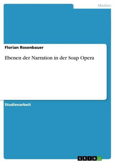 Ebenen der Narration in der Soap Opera - Florian Rosenbauer