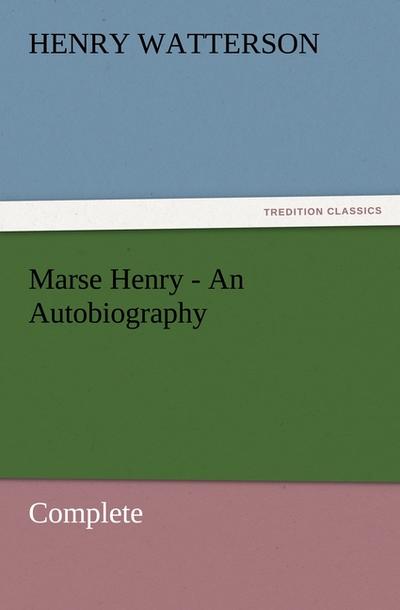 Marse Henry - An Autobiography : Complete - Henry Watterson