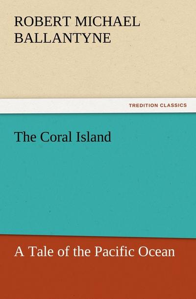 The Coral Island : A Tale of the Pacific Ocean - Robert Michael Ballantyne