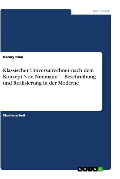 Klassischer Universalrechner nach dem Konzept 'von Neumann' ¿ Beschreibung und Realisierung in der Moderne - Danny Blau