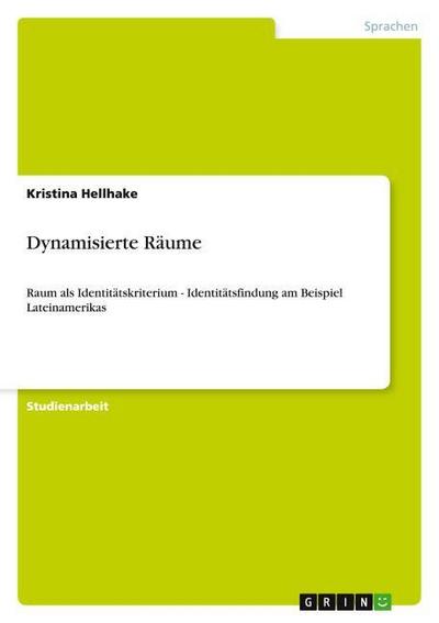 Dynamisierte Räume : Raum als Identitätskriterium - Identitätsfindung am Beispiel Lateinamerikas - Kristina Hellhake