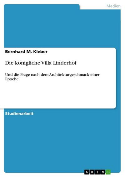 Die königliche Villa Linderhof : Und die Frage nach dem Architekturgeschmack einer Epoche - Bernhard M. Kleber