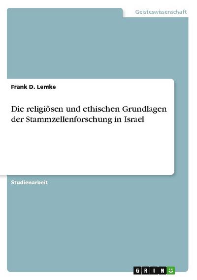 Die religiösen und ethischen Grundlagen der Stammzellenforschung in Israel - Frank D. Lemke
