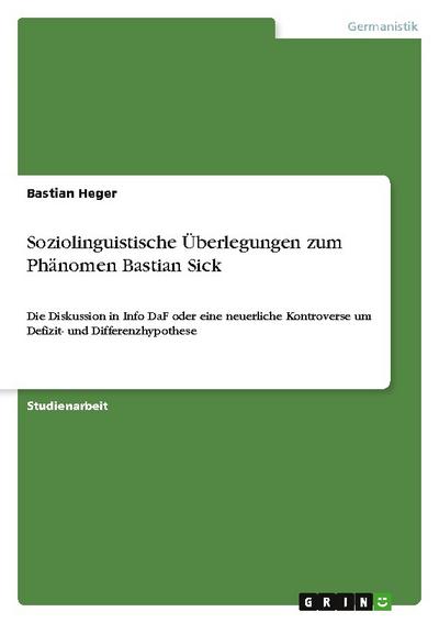 Soziolinguistische Überlegungen zum Phänomen Bastian Sick : Die Diskussion in Info DaF oder eine neuerliche Kontroverse um Defizit- und Differenzhypothese - Bastian Heger