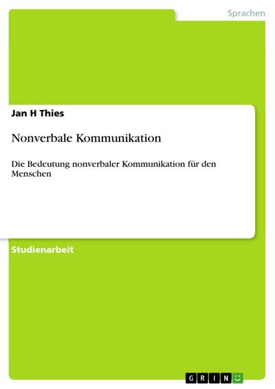 Nonverbale Kommunikation : Die Bedeutung nonverbaler Kommunikation für den Menschen - Jan H Thies