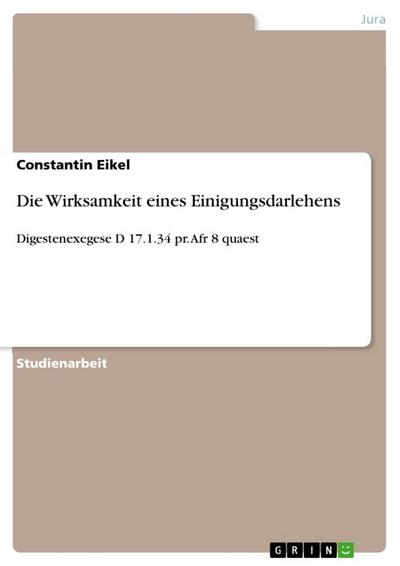 Die Wirksamkeit eines Einigungsdarlehens : Digestenexegese D 17.1.34 pr. Afr 8 quaest - Constantin Eikel