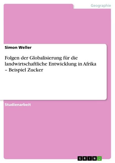 Folgen der Globalisierung für die landwirtschaftliche Entwicklung in Afrika ¿ Beispiel Zucker - Simon Weller