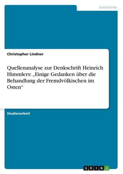 Quellenanalyse zur Denkschrift Heinrich Himmlers: ¿Einige Gedanken über die Behandlung der Fremdvölkischen im Osten¿ - Christopher Lindner