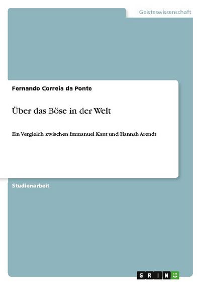 Über das Böse in der Welt : Ein Vergleich zwischen Immanuel Kant und Hannah Arendt - Fernando Correia Da Ponte