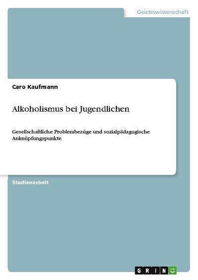 Alkoholismus bei Jugendlichen : Gesellschaftliche Problembezüge und sozialpädagogische Anknüpfungspunkte - Caro Kaufmann