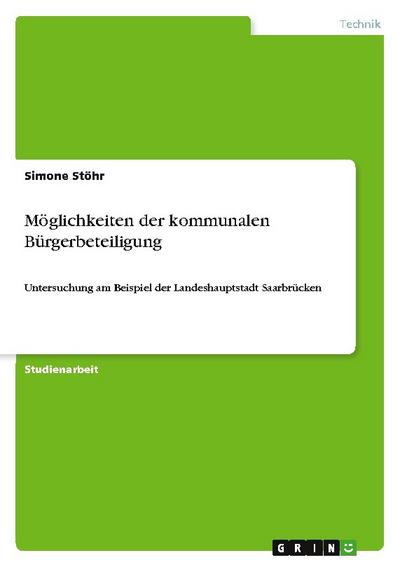 Möglichkeiten der kommunalen Bürgerbeteiligung : Untersuchung am Beispiel der Landeshauptstadt Saarbrücken - Simone Stöhr