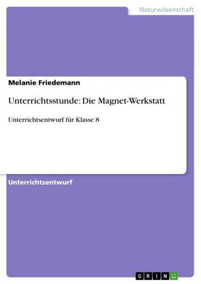 Unterrichtsstunde: Die Magnet-Werkstatt : Unterrichtsentwurf für Klasse 8 - Melanie Friedemann