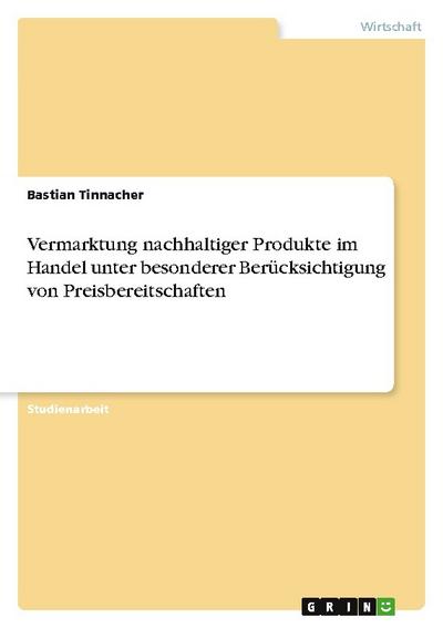 Vermarktung nachhaltiger Produkte im Handel unter besonderer Berücksichtigung von Preisbereitschaften - Bastian Tinnacher