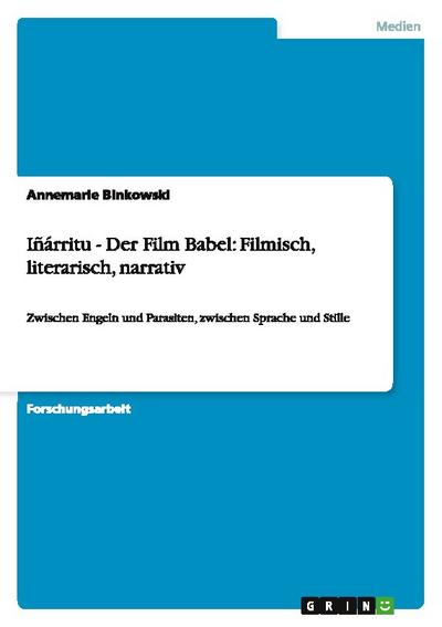 Iñárritu - Der Film Babel: Filmisch, literarisch, narrativ : Zwischen Engeln und Parasiten, zwischen Sprache und Stille - Annemarie Binkowski