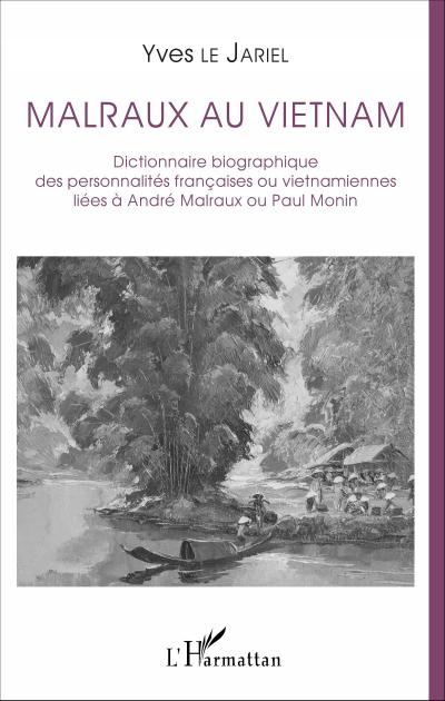 Malraux au Vietnam : Dictionnaire biographique des personnalités françaises ou vietnamiennes liées à André Malraux ou Paul Monin - Yves Le Jariel