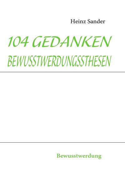 104 GEDANKENBEWUSSTWERDUNGSSTHESEN : Bewusstwerdung - Heinz Sander