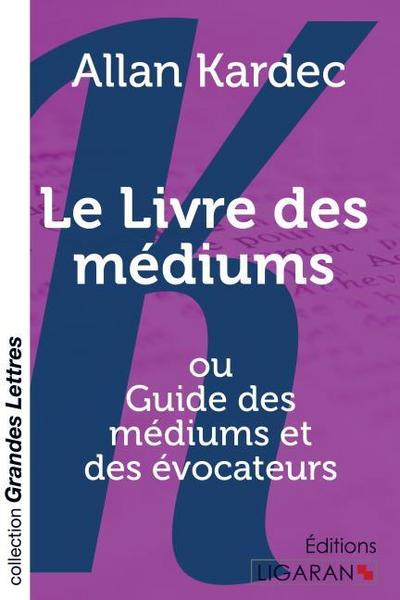 Le Livre des médiums (grands caractères) : ou Guide des médiums et des évocateurs - Allan Kardec