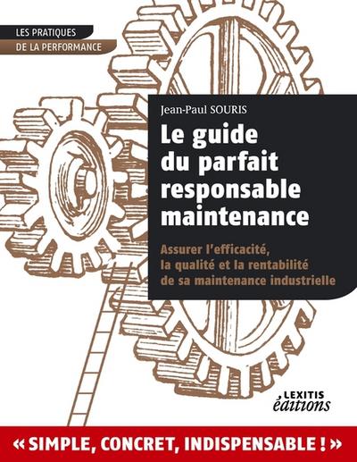 Le guide du parfait responsable maintenance : Assurer l'efficacité, la qualité et la rentabilité de sa maintenance industrielle - Jean-Paul Souris