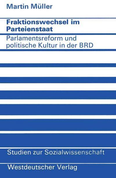 Fraktionswechsel im Parteienstaat : Parlamentsreform und politische Kultur in der Bundesrepublik Deutschland - Martin Müller