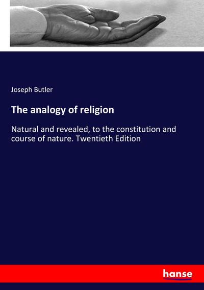 The analogy of religion : Natural and revealed, to the constitution and course of nature. Twentieth Edition - Joseph Butler