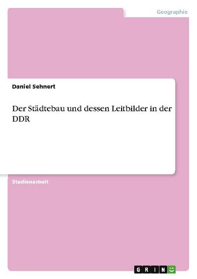 Der Städtebau und dessen Leitbilder in der DDR - Daniel Sehnert