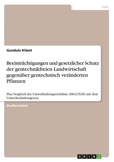 Beeinträchtigungen und gesetzlicher Schutz der gentechnikfreien Landwirtschaft gegenüber gentechnisch veränderten Pflanzen : Plus: Vergleich der Umwelthaftungsrichtlinie 2004/35/EG mit dem Umweltschadensgesetz - Gundula Klämt