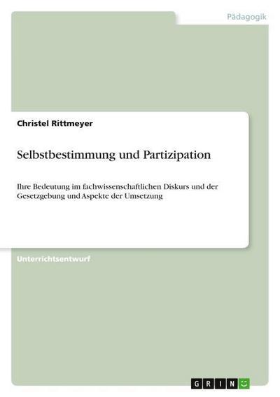 Selbstbestimmung und Partizipation : Ihre Bedeutung im fachwissenschaftlichen Diskurs und der Gesetzgebung und Aspekte der Umsetzung - Christel Rittmeyer