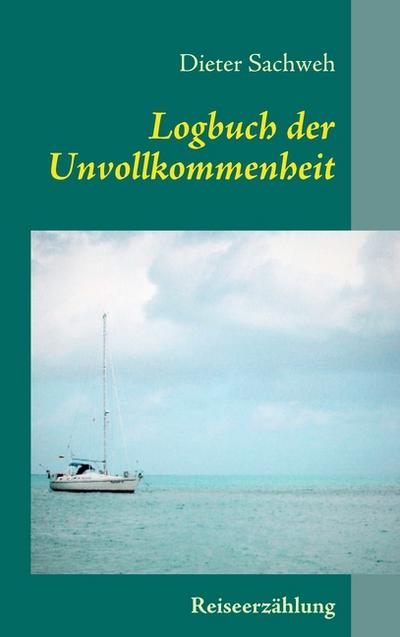 Logbuch der Unvollkommenheit : Reiseerzählung - Dieter Sachweh