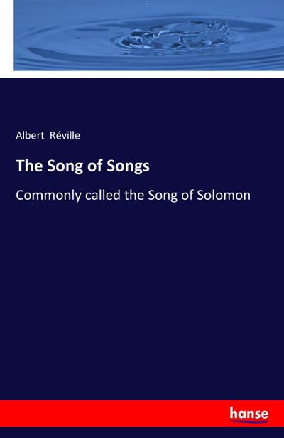 The Song of Songs : Commonly called the Song of Solomon - Albert Réville