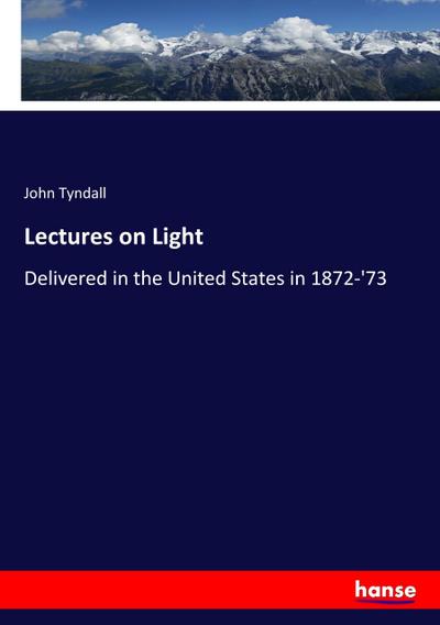 Lectures on Light : Delivered in the United States in 1872-'73 - John Tyndall