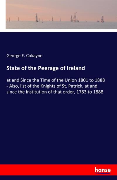 State of the Peerage of Ireland : at and Since the Time of the Union 1801 to 1888 - Also, list of the Knights of St. Patrick, at and since the institution of that order, 1783 to 1888 - George E. Cokayne