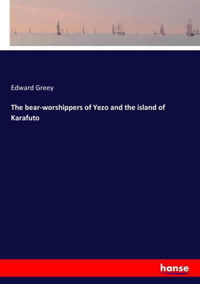 The bear-worshippers of Yezo and the island of Karafuto - Edward Greey