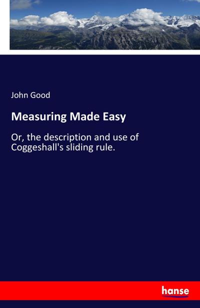 Measuring Made Easy : Or, the description and use of Coggeshall's sliding rule. - John Good