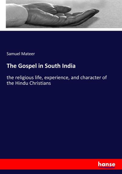 The Gospel in South India : the religious life, experience, and character of the Hindu Christians - Samuel Mateer