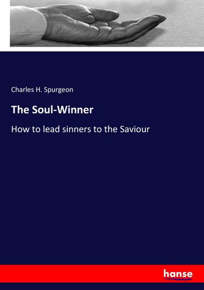 The Soul-Winner : How to lead sinners to the Saviour - Charles H. Spurgeon