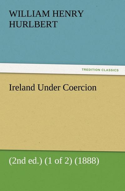 Ireland Under Coercion (2nd ed.) (1 of 2) (1888) - William Henry Hurlbert